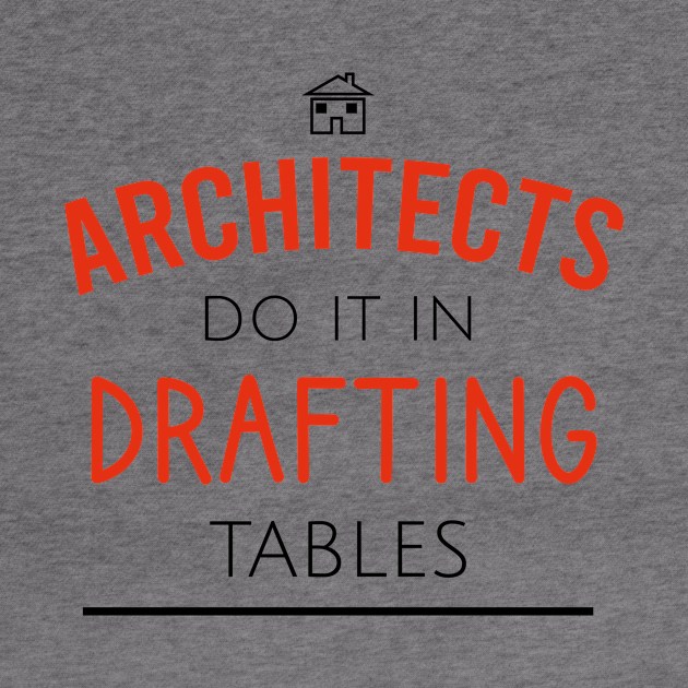 Architects do it in drafting tables by cypryanus